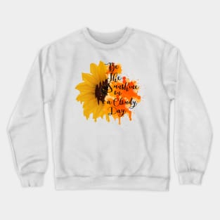 positive quote be the sunshine on a cloudy day positive quotes Crewneck Sweatshirt